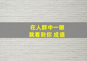 在人群中一眼就看到你 成语